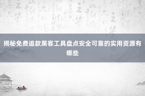 揭秘免费追款黑客工具盘点安全可靠的实用资源有哪些