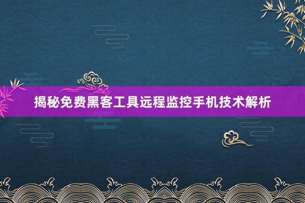 揭秘免费黑客工具远程监控手机技术解析