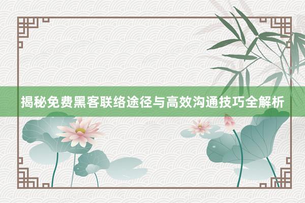 揭秘免费黑客联络途径与高效沟通技巧全解析