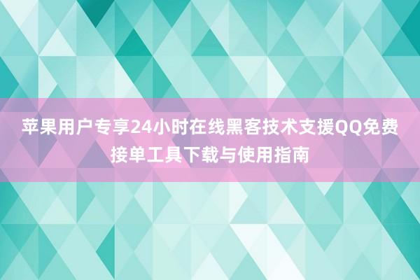 苹果用户专享24小时在线黑客技术支援QQ免费接单工具下载与使用指南