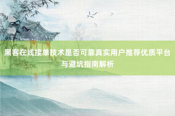 黑客在线接单技术是否可靠真实用户推荐优质平台与避坑指南解析