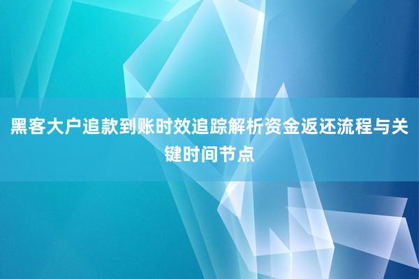 黑客大户追款到账时效追踪解析资金返还流程与关键时间节点