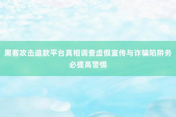 黑客攻击追款平台真相调查虚假宣传与诈骗陷阱务必提高警惕