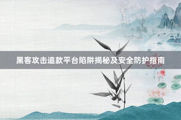 黑客攻击追款平台陷阱揭秘及安全防护指南